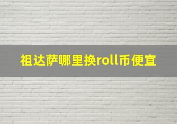 祖达萨哪里换roll币便宜