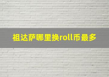 祖达萨哪里换roll币最多