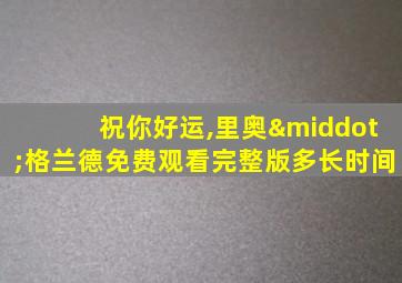 祝你好运,里奥·格兰德免费观看完整版多长时间