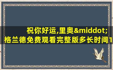 祝你好运,里奥·格兰德免费观看完整版多长时间120分钟