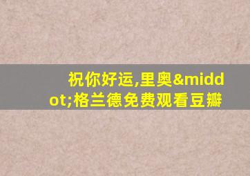 祝你好运,里奥·格兰德免费观看豆瓣