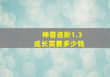 神兽进阶1.3成长需要多少钱