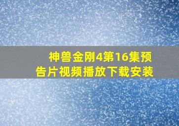 神兽金刚4第16集预告片视频播放下载安装