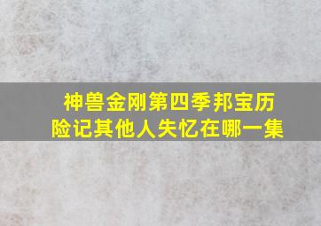 神兽金刚第四季邦宝历险记其他人失忆在哪一集