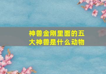 神兽金刚里面的五大神兽是什么动物