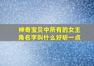 神奇宝贝中所有的女主角名字叫什么好听一点