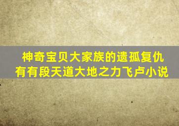 神奇宝贝大家族的遗孤复仇有有段天道大地之力飞卢小说