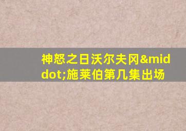 神怒之日沃尔夫冈·施莱伯第几集出场