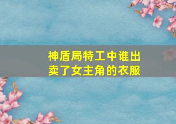 神盾局特工中谁出卖了女主角的衣服