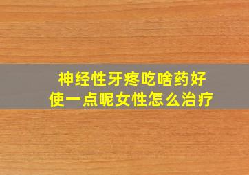 神经性牙疼吃啥药好使一点呢女性怎么治疗