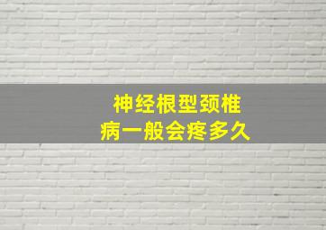 神经根型颈椎病一般会疼多久