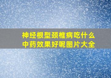 神经根型颈椎病吃什么中药效果好呢图片大全