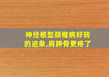 神经根型颈椎病好转的迹象,肩胛骨更疼了