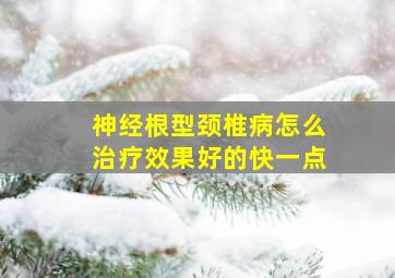 神经根型颈椎病怎么治疗效果好的快一点