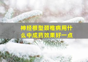 神经根型颈椎病用什么中成药效果好一点