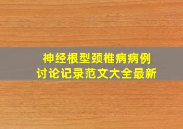 神经根型颈椎病病例讨论记录范文大全最新