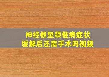 神经根型颈椎病症状缓解后还需手术吗视频