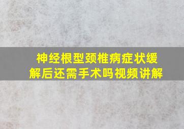 神经根型颈椎病症状缓解后还需手术吗视频讲解