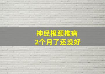 神经根颈椎病2个月了还没好