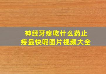 神经牙疼吃什么药止疼最快呢图片视频大全