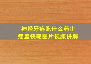 神经牙疼吃什么药止疼最快呢图片视频讲解