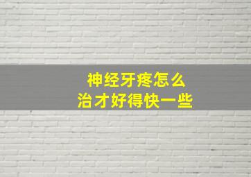 神经牙疼怎么治才好得快一些