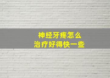 神经牙疼怎么治疗好得快一些