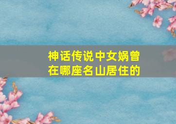 神话传说中女娲曾在哪座名山居住的