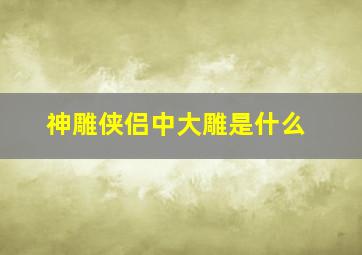 神雕侠侣中大雕是什么