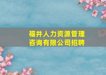 福井人力资源管理咨询有限公司招聘