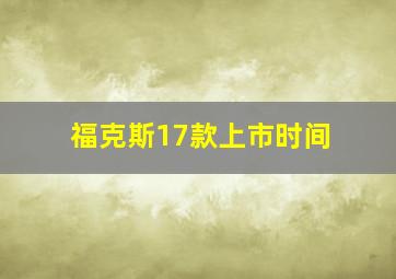 福克斯17款上市时间