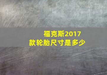 福克斯2017款轮胎尺寸是多少