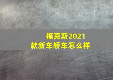 福克斯2021款新车轿车怎么样