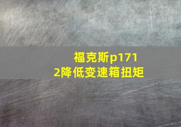 福克斯p1712降低变速箱扭矩