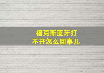 福克斯蓝牙打不开怎么回事儿