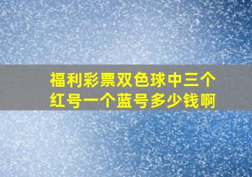 福利彩票双色球中三个红号一个蓝号多少钱啊