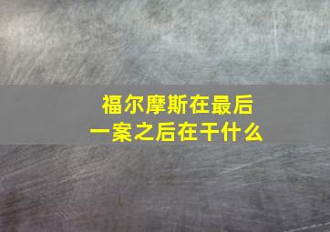 福尔摩斯在最后一案之后在干什么