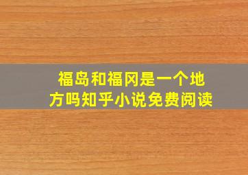 福岛和福冈是一个地方吗知乎小说免费阅读