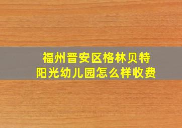 福州晋安区格林贝特阳光幼儿园怎么样收费