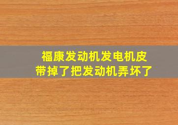 福康发动机发电机皮带掉了把发动机弄坏了