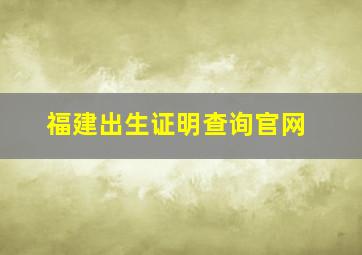 福建出生证明查询官网