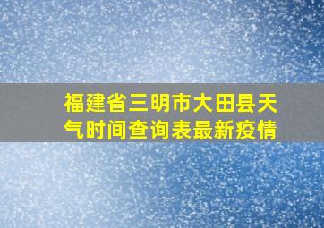 福建省三明市大田县天气时间查询表最新疫情