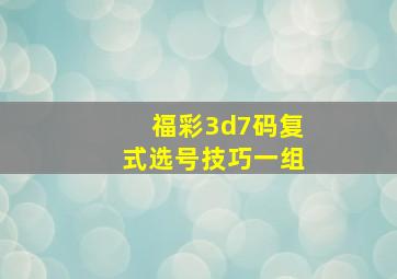 福彩3d7码复式选号技巧一组