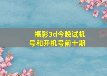 福彩3d今晚试机号和开机号前十期