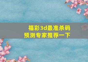 福彩3d最准杀码预测专家推荐一下