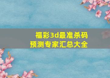 福彩3d最准杀码预测专家汇总大全