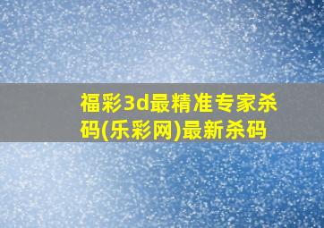 福彩3d最精准专家杀码(乐彩网)最新杀码