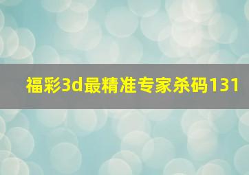 福彩3d最精准专家杀码131