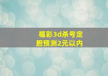 福彩3d杀号定胆预测2元以内