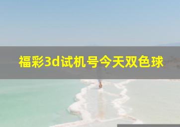 福彩3d试机号今天双色球